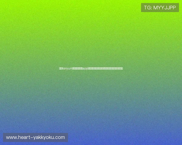 开云kaiyun官网官方最新版app下载入口，确保安全无病毒，畅享优质游戏娱乐体验